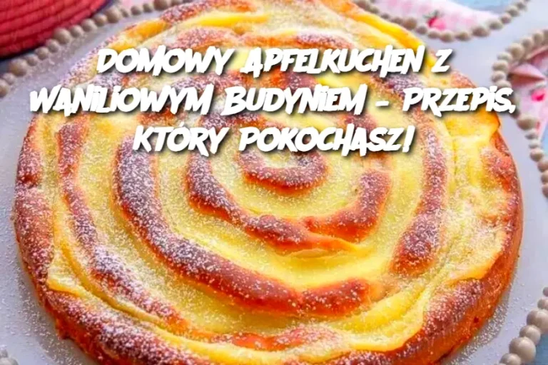 Domowy Apfelkuchen z Waniliowym Budyniem – Przepis, Który Pokochasz!