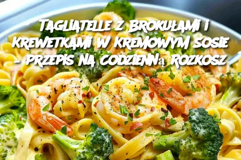 Tagliatelle z Brokułami i Krewetkami w Kremowym Sosie – Przepis na Codzienną Rozkosz