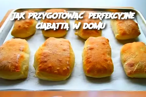 Jak przygotować perfekcyjne ciabatta w domu?