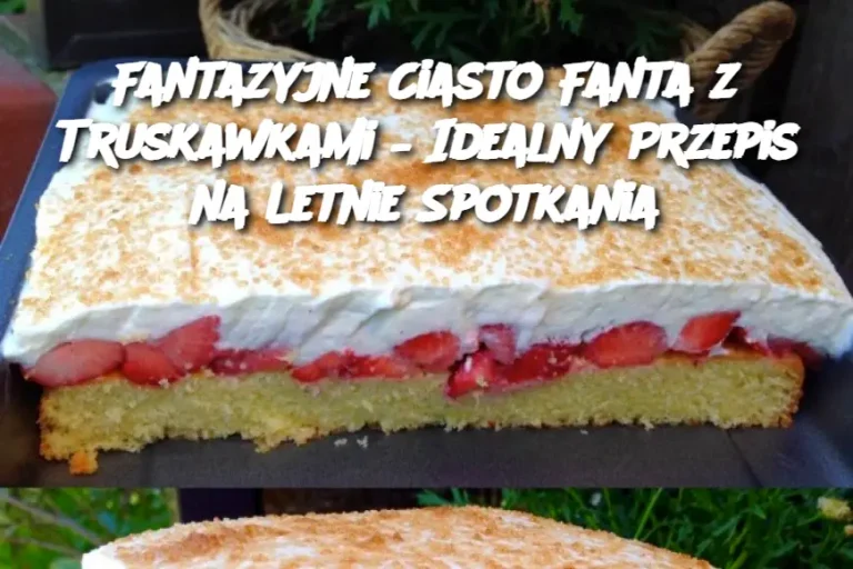 Fantazyjne Ciasto Fanta z Truskawkami – Idealny Przepis na Letnie Spotkania