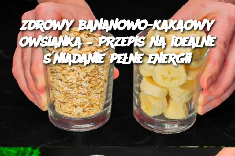 Zdrowy bananowo-kakaowy owsianka – Przepis na idealne śniadanie pełne energii