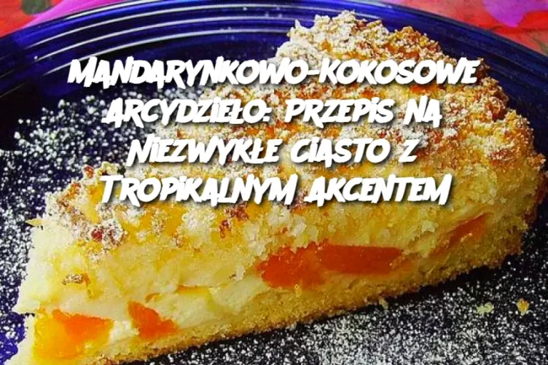 Mandarynkowo-Kokosowe Arcydzieło: Przepis na Niezwykłe Ciasto z Tropikalnym Akcentem