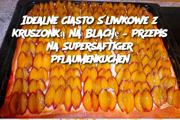 Idealne Ciasto Śliwkowe z Kruszonką na Blachę – Przepis na Supersaftiger Pflaumenkuchen