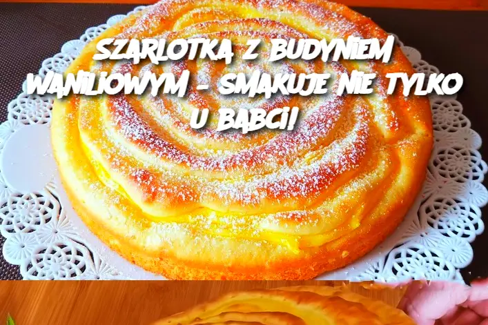 Szarlotka z budyniem waniliowym – smakuje nie tylko u babci!