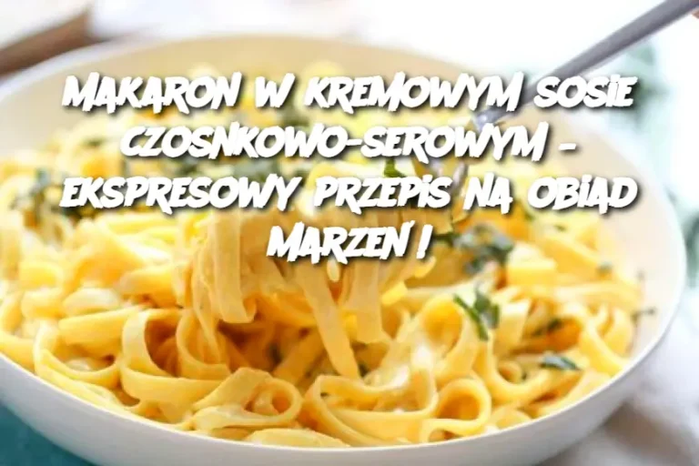 Makaron w kremowym sosie czosnkowo-serowym – ekspresowy przepis na obiad marzeń!