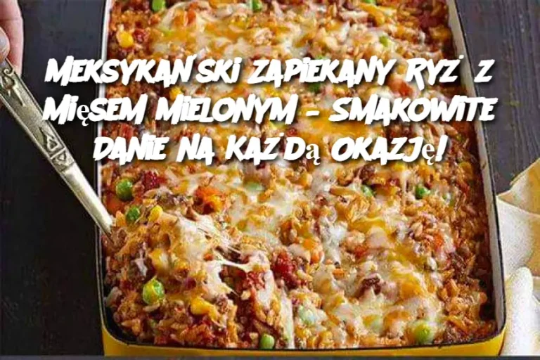 Meksykański Zapiekany Ryż z Mięsem Mielonym – Smakowite Danie na Każdą Okazję!