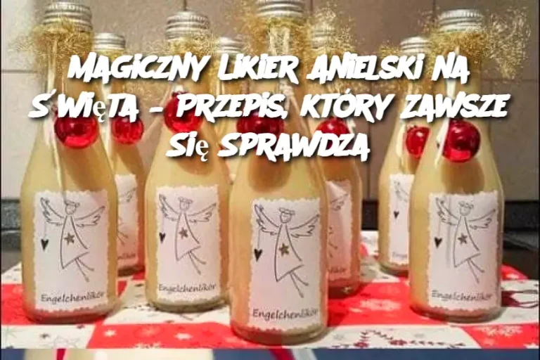 Magiczny Likier Anielski na Święta – Przepis, który Zawsze Się Sprawdza