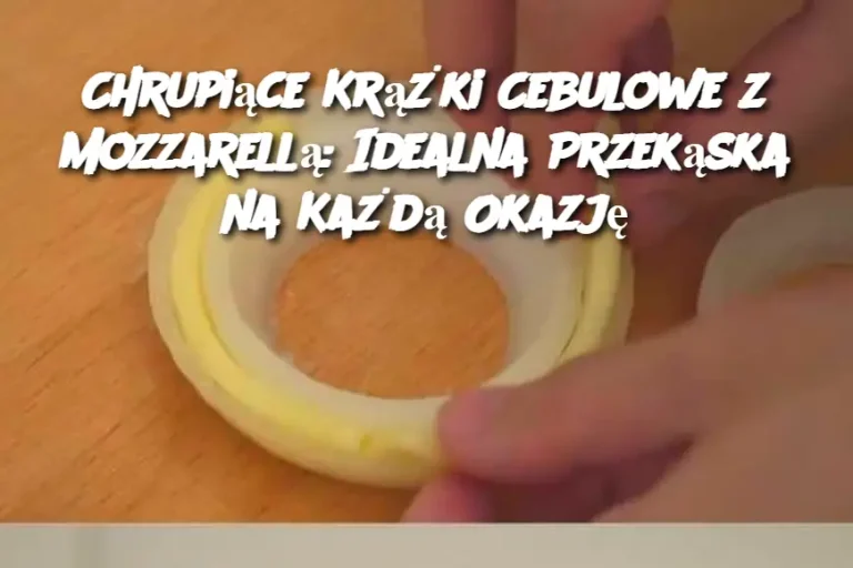 Chrupiące Krążki Cebulowe z Mozzarellą: Idealna Przekąska na Każdą Okazję