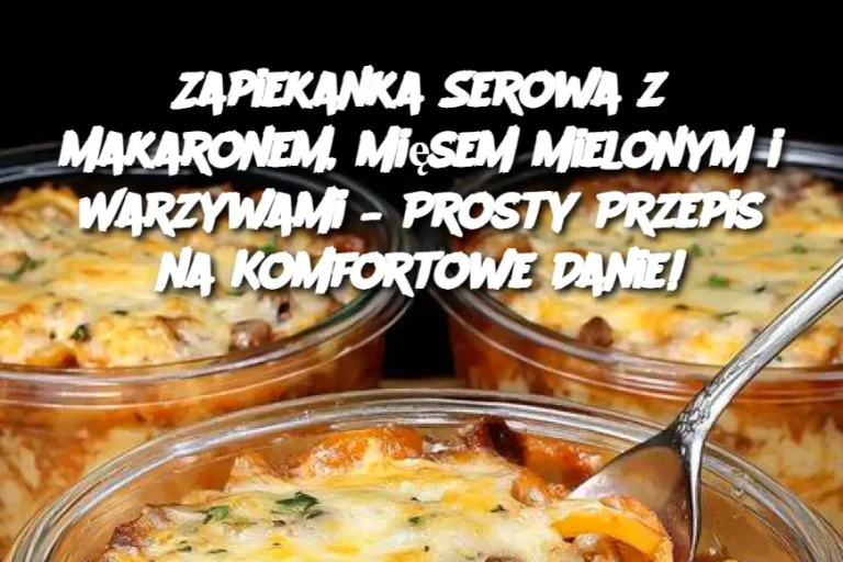 Zapiekanka Serowa z Makaronem, Mięsem Mielonym i Warzywami – Prosty Przepis na Komfortowe Danie!