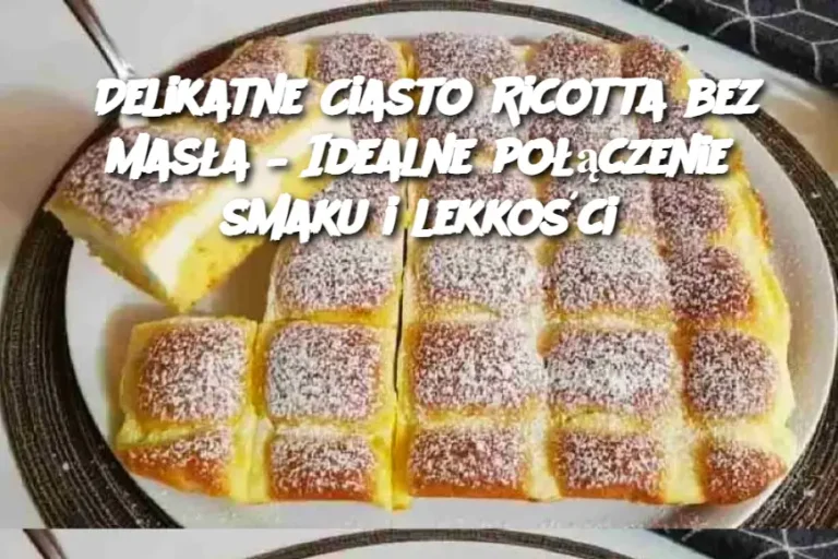 Delikatne Ciasto Ricotta bez Masła – Idealne połączenie smaku i lekkości