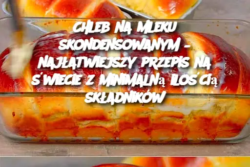 Chleb na mleku skondensowanym – najłatwiejszy przepis na świecie z minimalną ilością składników