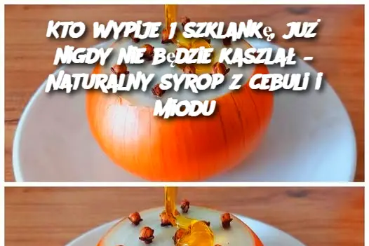 Kto wypije 1 szklankę, już nigdy nie będzie kaszlał – Naturalny syrop z cebuli i miodu