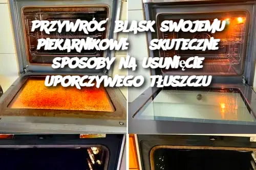 Przywróć blask swojemu piekarnikowi: 3 skuteczne sposoby na usunięcie uporczywego tłuszczu