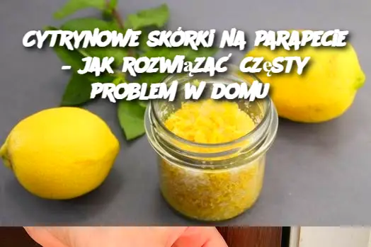 Cytrynowe skórki na parapecie – jak rozwiązać częsty problem w domu?