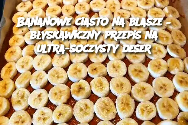 Bananowe ciasto na blasze – błyskawiczny przepis na ultra-soczysty deser