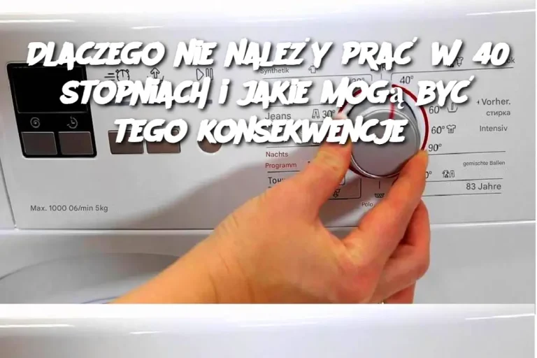 Dlaczego nie należy prać w 40 stopniach i jakie mogą być tego konsekwencje?