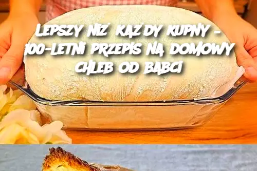 Lepszy niż każdy kupny – 100-letni przepis na domowy chleb od babci