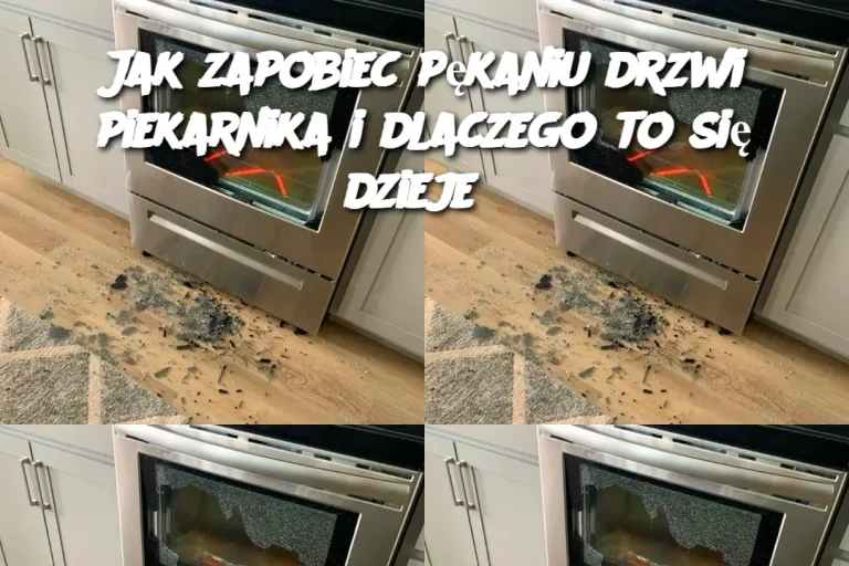 Jak zapobiec pękaniu drzwi piekarnika i dlaczego to się dzieje?