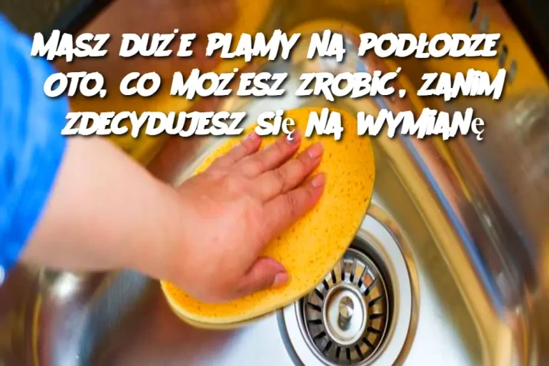 Masz duże plamy na podłodze? Oto, co możesz zrobić, zanim zdecydujesz się na wymianę