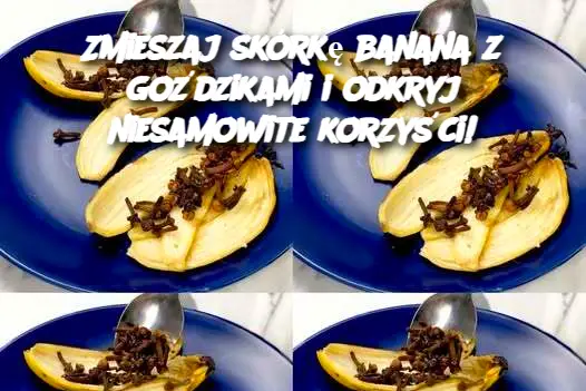 Zmieszaj skórkę banana z goździkami i odkryj niesamowite korzyści!