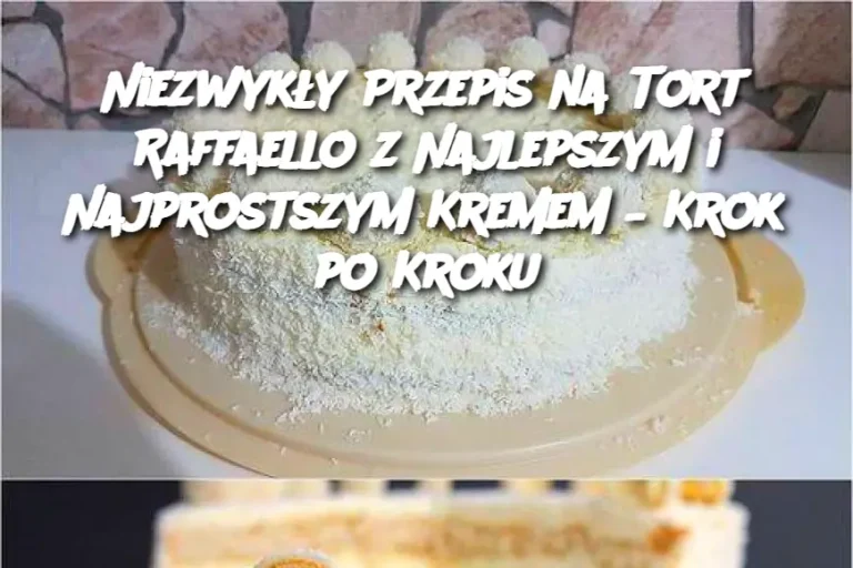 Niezwykły Przepis na Tort Raffaello z Najlepszym i Najprostszym Kremem – Krok po Kroku