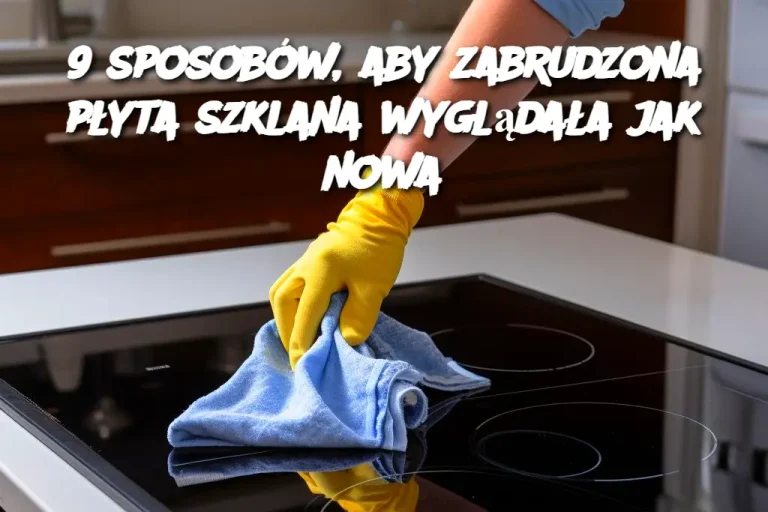 9 sposobów, aby zabrudzona płyta szklana wyglądała jak nowa