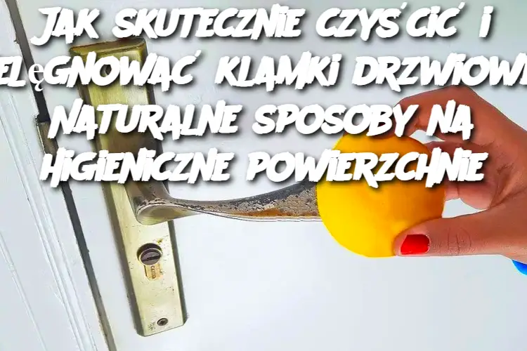 Jak skutecznie czyścić i pielęgnować klamki drzwiowe? Naturalne sposoby na higieniczne powierzchnie