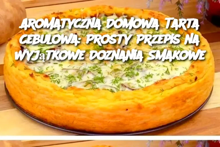 Aromatyczna Domowa Tarta Cebulowa: Prosty Przepis na Wyjątkowe Doznania Smakowe