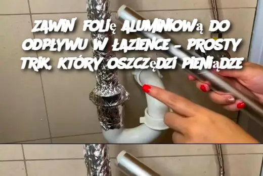 Zawiń folię aluminiową do odpływu w łazience – prosty trik, który oszczędzi pieniądze