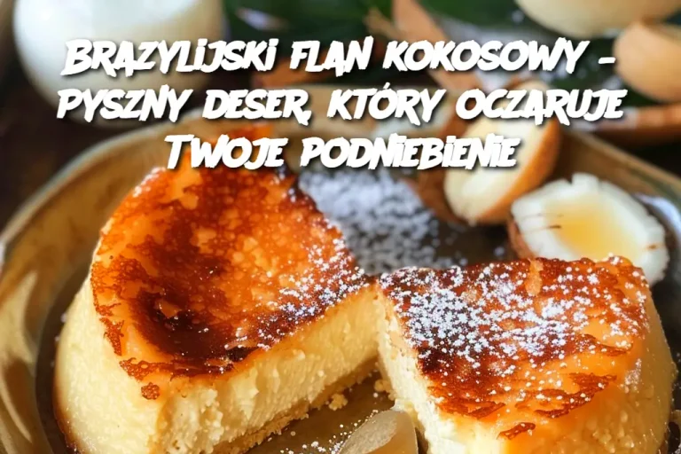 Brazylijski flan kokosowy – Pyszny deser, który oczaruje Twoje podniebienie