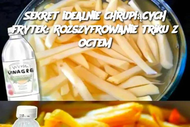 Sekret idealnie chrupiących frytek: Rozszyfrowanie triku z octem