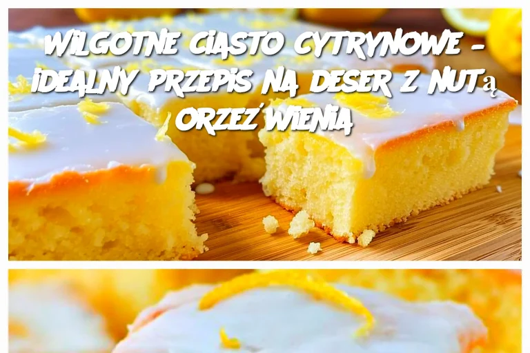 Wilgotne ciasto cytrynowe – idealny przepis na deser z nutą orzeźwienia