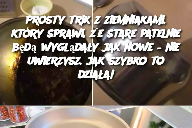 Prosty trik z ziemniakami, który sprawi, że stare patelnie będą wyglądały jak nowe – nie uwierzysz, jak szybko to działa!