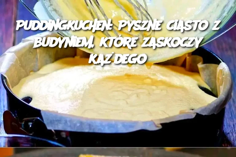 Puddingkuchen: Pyszne ciasto z budyniem, które zaskoczy każdego