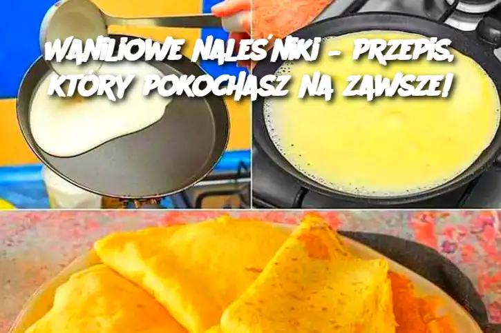 Waniliowe naleśniki – przepis, który pokochasz na zawsze!