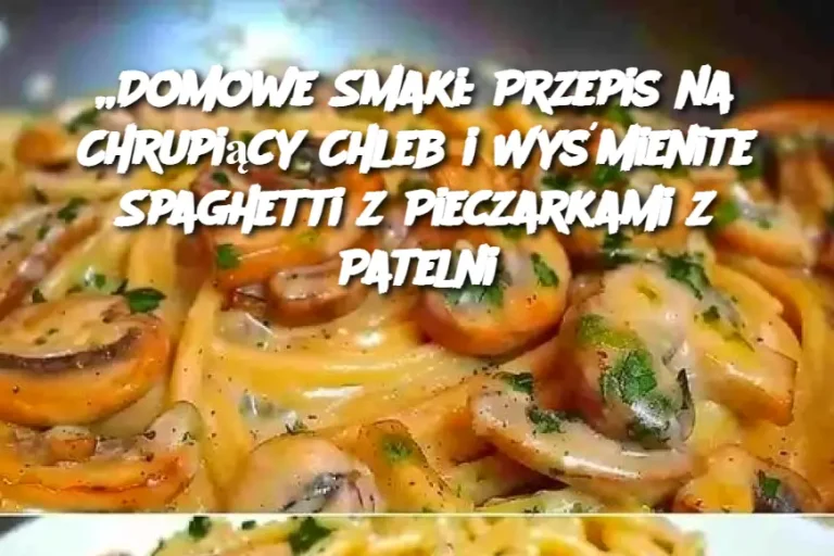 „Domowe Smaki: Przepis na Chrupiący Chleb i Wyśmienite Spaghetti z Pieczarkami z Patelni