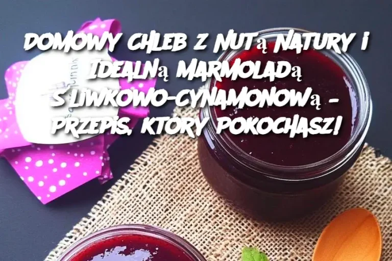 Domowy Chleb z Nutą Natury i Idealną Marmoladą Śliwkowo-Cynamonową – Przepis, który Pokochasz!