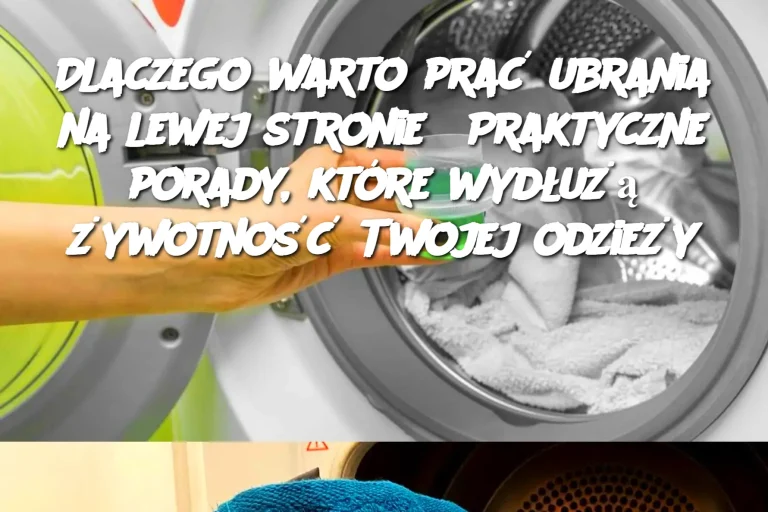 Dlaczego warto prać ubrania na lewej stronie? Praktyczne porady, które wydłużą żywotność Twojej odzieży