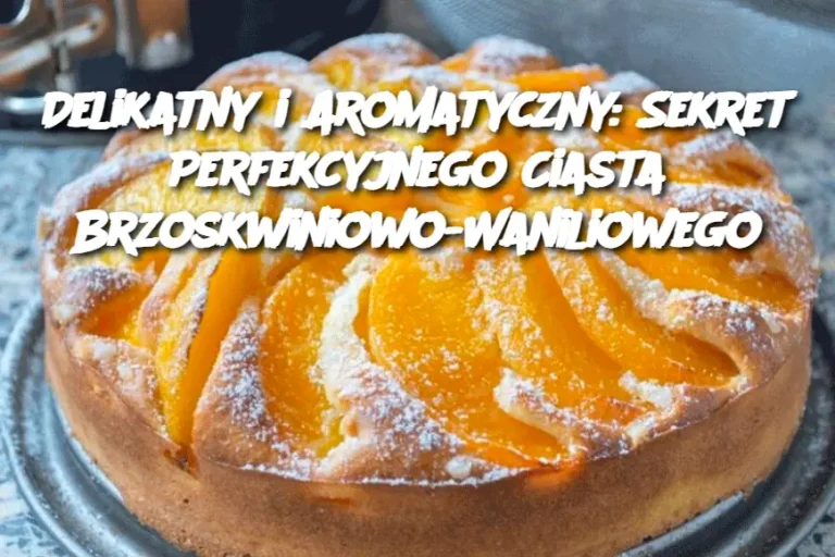 Delikatny i Aromatyczny: Sekret Perfekcyjnego Ciasta Brzoskwiniowo-Waniliowego