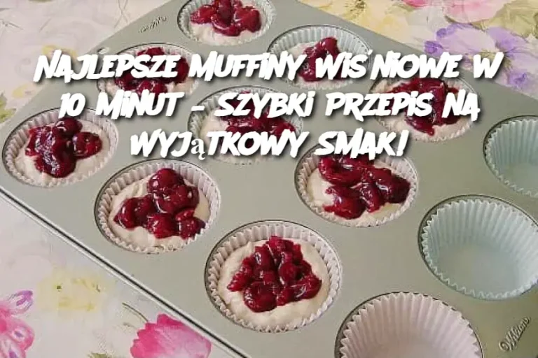 Najlepsze Muffiny Wiśniowe w 10 Minut – Szybki Przepis na Wyjątkowy Smak!