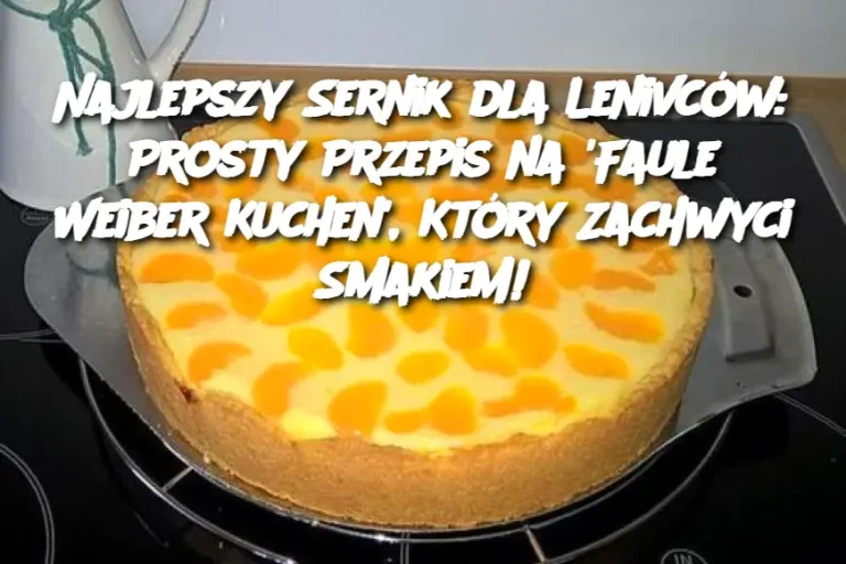 Najlepszy Sernik dla Lenivców: Prosty Przepis na 'Faule Weiber Kuchen', Który Zachwyci Smakiem!