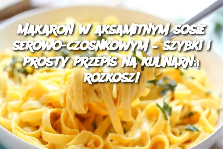 Makaron w aksamitnym sosie serowo-czosnkowym – szybki i prosty przepis na kulinarną rozkosz!