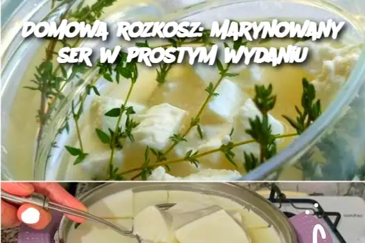 Domowa rozkosz: Marynowany ser w prostym wydaniu