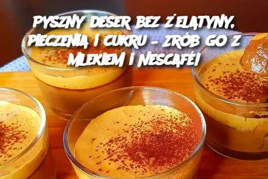 Pyszny deser bez żelatyny, pieczenia i cukru – Zrób go z mlekiem i Nescafé!