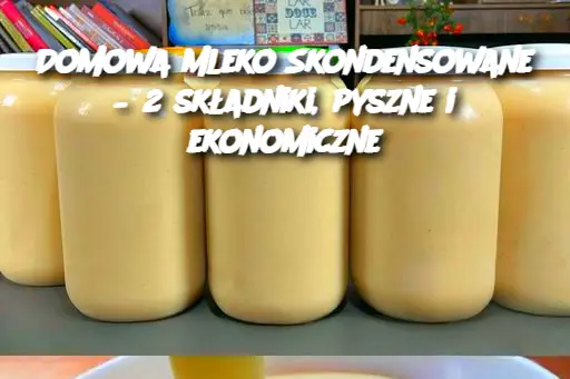 Domowa Mleko Skondensowane – 2 składniki, pyszne i ekonomiczne