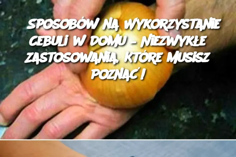 8 Sposobów na Wykorzystanie Cebuli w Domu – Niezwykłe Zastosowania, Które Musisz Poznać!