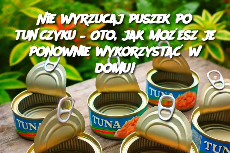 Nie wyrzucaj puszek po tuńczyku – Oto, jak możesz je ponownie wykorzystać w domu!