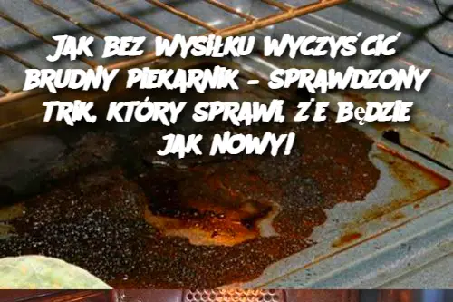 Jak bez wysiłku wyczyścić brudny piekarnik – sprawdzony trik, który sprawi, że będzie jak nowy!