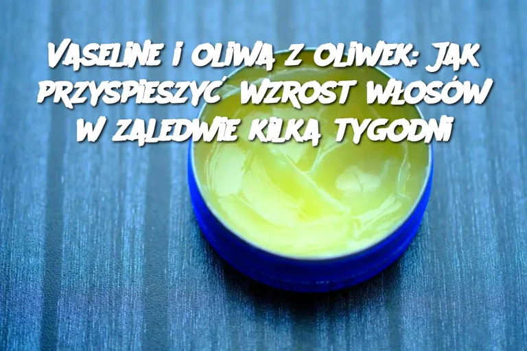 Vaseline i oliwa z oliwek: Jak przyspieszyć wzrost włosów w zaledwie kilka tygodni