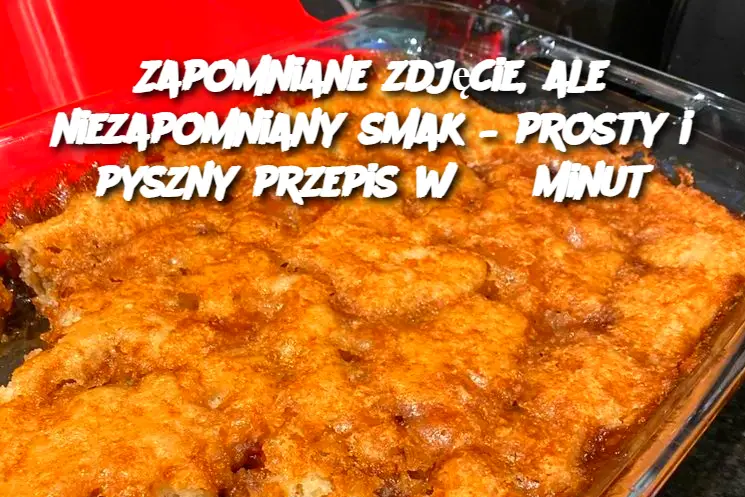 Zapomniane zdjęcie, ale niezapomniany smak – prosty i pyszny przepis w 35 minut